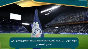 تنويه اليوم.. تردد قناة ثمانية 2025 الناقلة لمباراة الاتفاق والخلود في الدوري السعودي